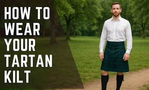 How to Wear Your Tartan Kilt with Confidence