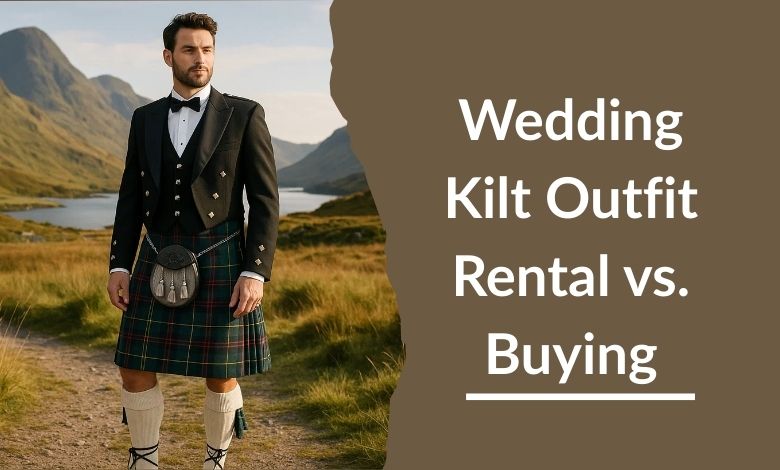 Wedding Kilt Outfit Rental vs. Buying: Pros and Cons