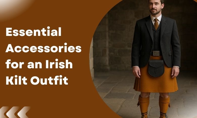 Essential Accessories for an Irish Kilt Outfit