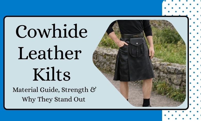 Cowhide Leather Kilts Material Guide, Strength & Why They Stand Out