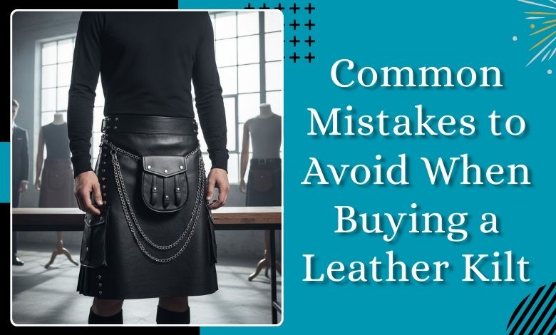 Common Mistakes to Avoid When Buying a Leather Kilt