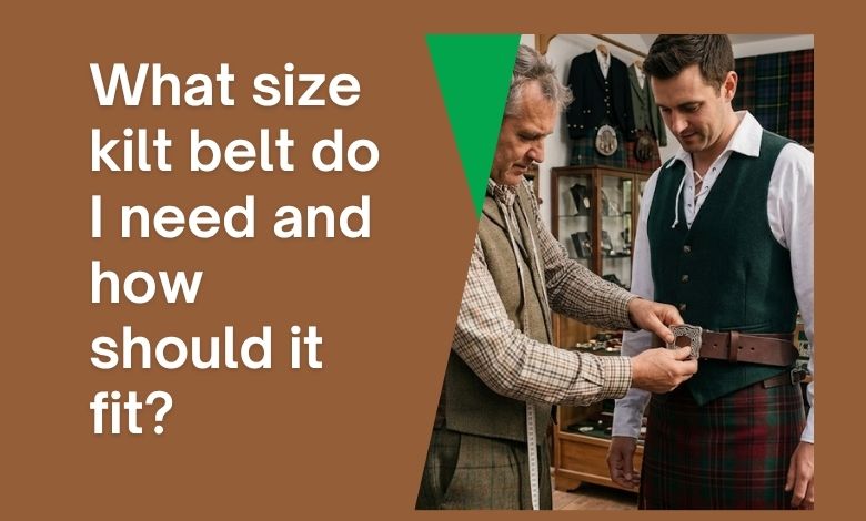 What size kilt belt do I need and how should it fit?