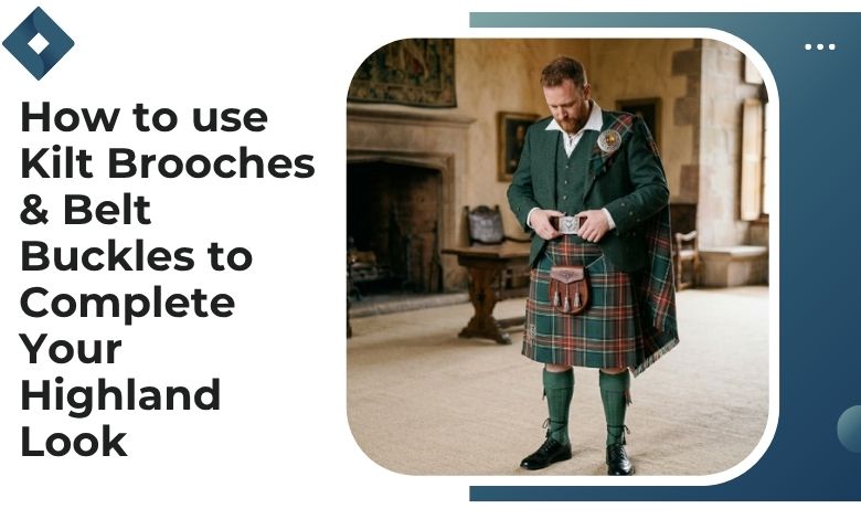 How to use Kilt Brooches & Belt Buckles to Complete Your Highland Look