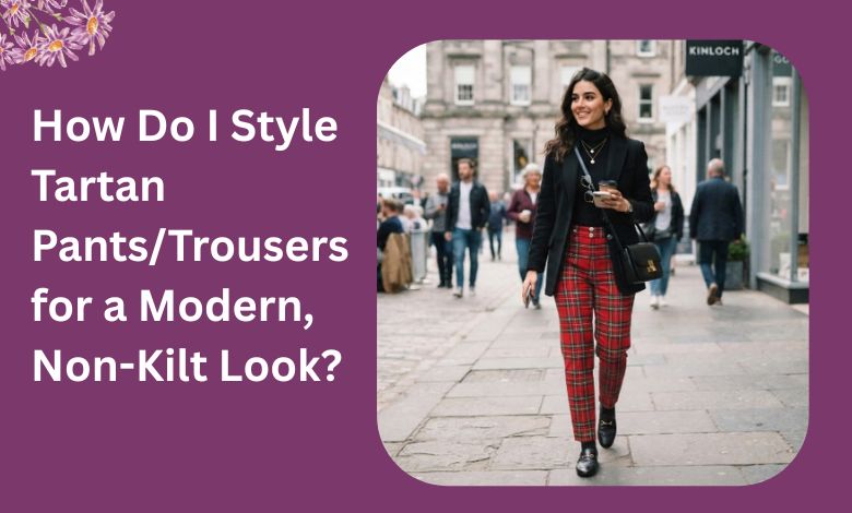 How Do I Style Tartan Pants_Trousers for a Modern, Non-Kilt Look
