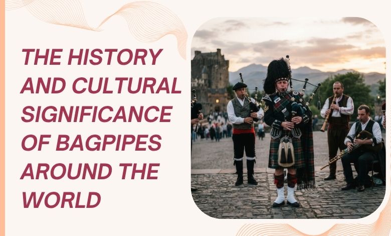 The History and Cultural Significance of Bagpipes Around the World
